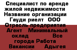 Специалист по аренде жилой недвижимости › Название организации ­ Гауди-риелт, ООО › Отрасль предприятия ­ Агент › Минимальный оклад ­ 95 000 - Все города Работа » Вакансии   . Адыгея респ.,Адыгейск г.